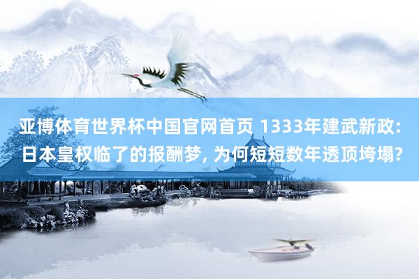 亚博体育世界杯中国官网首页 1333年建武新政: 日本皇权临了的报酬梦, 为何短短数年透顶垮塌?