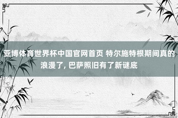 亚博体育世界杯中国官网首页 特尔施特根期间真的浪漫了, 巴萨照旧有了新谜底