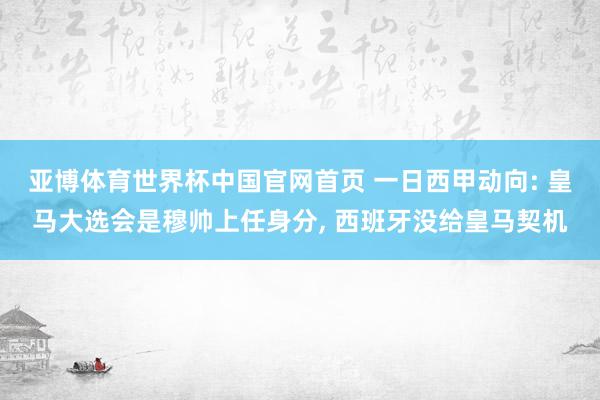 亚博体育世界杯中国官网首页 一日西甲动向: 皇马大选会是穆帅上任身分, 西班牙没给皇马契机