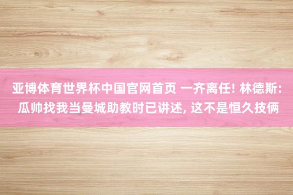 亚博体育世界杯中国官网首页 一齐离任! 林德斯: 瓜帅找我当曼城助教时已讲述, 这不是恒久技俩