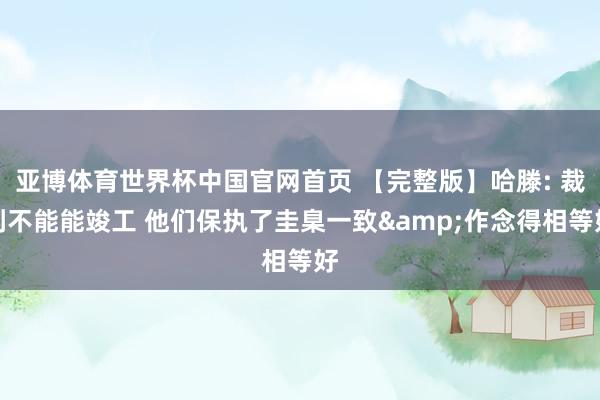 亚博体育世界杯中国官网首页 【完整版】哈滕: 裁判不能能竣工 他们保执了圭臬一致&作念得相等好