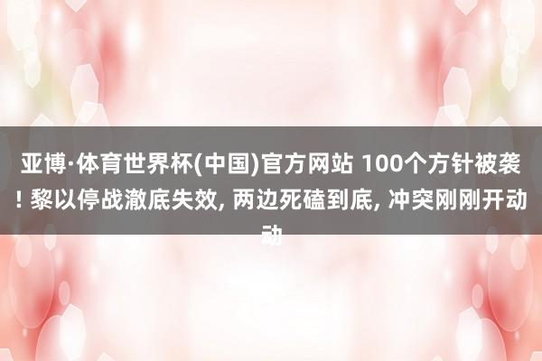 亚博·体育世界杯(中国)官方网站 100个方针被袭! 黎以停战澈底失效, 两边死磕到底, 冲突刚刚开动