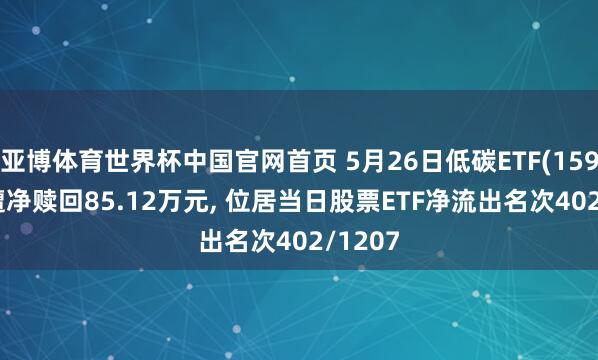 亚博体育世界杯中国官网首页 5月26日低碳ETF(159885)遭净赎回85.12万元, 位居当日股票ETF净流出名次402/1207