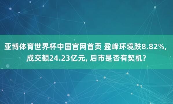 亚博体育世界杯中国官网首页 盈峰环境跌8.82%, 成交额24.23亿元, 后市是否有契机?