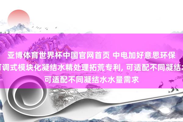 亚博体育世界杯中国官网首页 中电加好意思环保肯求容量可调式模块化凝结水精处理拓荒专利, 可适配不同凝结水水量需求