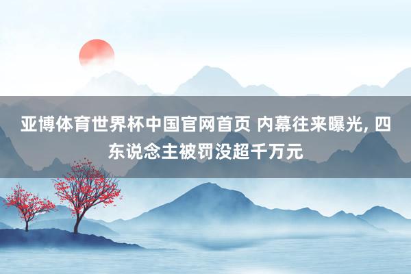 亚博体育世界杯中国官网首页 内幕往来曝光, 四东说念主被罚没超千万元