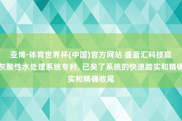亚博·体育世界杯(中国)官方网站 盛蓝汇科技赢得炉灰酸性水处理系统专利， 已矣了系统的快速踏实和精确收尾