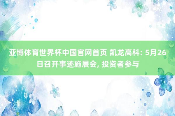 亚博体育世界杯中国官网首页 凯龙高科: 5月26日召开事迹施展会， 投资者参与