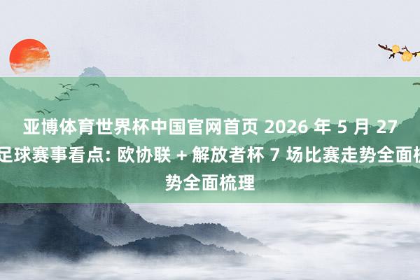 亚博体育世界杯中国官网首页 2026 年 5 月 27 日足球赛事看点: 欧协联 + 解放者杯 7 场比赛走势全面梳理