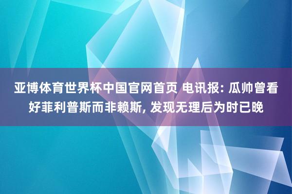 亚博体育世界杯中国官网首页 电讯报: 瓜帅曾看好菲利普斯而非赖斯, 发现无理后为时已晚