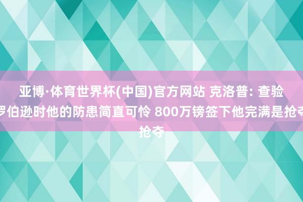 亚博·体育世界杯(中国)官方网站 克洛普: 查验罗伯逊时他的防患简直可怜 800万镑签下他完满是抢夺