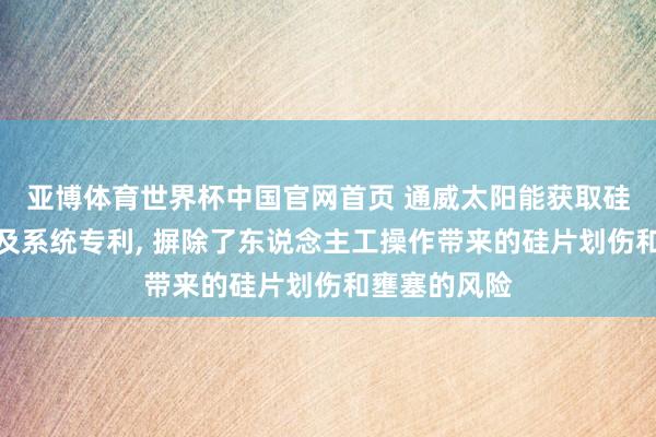 亚博体育世界杯中国官网首页 通威太阳能获取硅片转运安装及系统专利, 摒除了东说念主工操作带来的硅片划伤和壅塞的风险