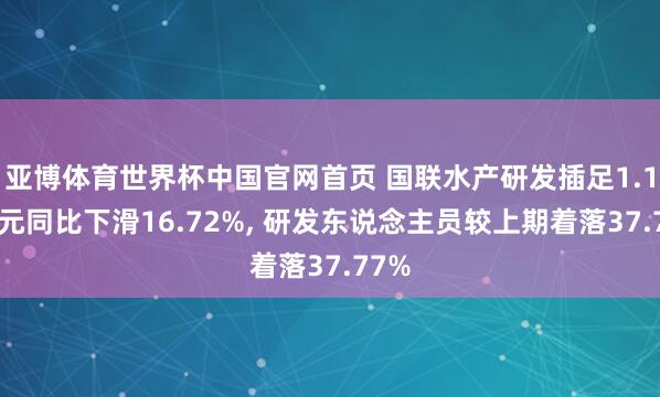 亚博体育世界杯中国官网首页 国联水产研发插足1.18亿元同比下滑16.72%, 研发东说念主员较上期着落37.77%
