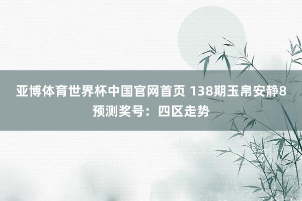 亚博体育世界杯中国官网首页 138期玉帛安静8预测奖号：四区走势