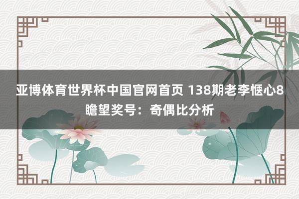 亚博体育世界杯中国官网首页 138期老李惬心8瞻望奖号:奇偶比分析
