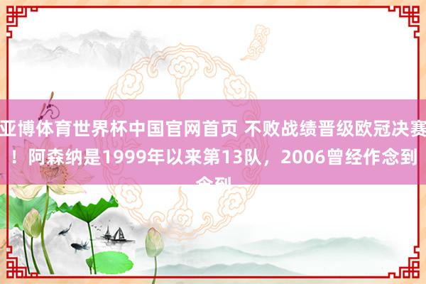 亚博体育世界杯中国官网首页 不败战绩晋级欧冠决赛!阿森纳是1999年以来第13队,2006曾经作念到