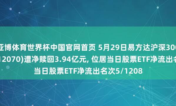 亚博体育世界杯中国官网首页 5月29日易方达沪深300非银ETF(512070)遭净赎回3.94亿元, 位居当日股票ETF净流出名次5/1208