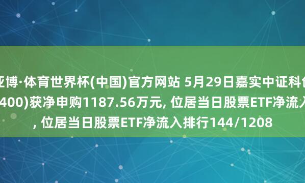 亚博·体育世界杯(中国)官方网站 5月29日嘉实中证科创创业50ETF(588400)获净申购1187.56万元, 位居当日股票ETF净流入排行144/1208