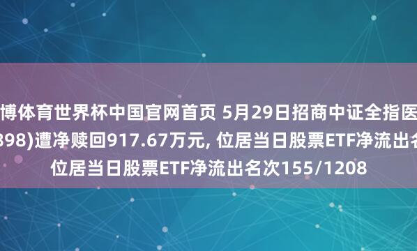 亚博体育世界杯中国官网首页 5月29日招商中证全指医疗器械ETF(159898)遭净赎回917.67万元, 位居当日股票ETF净流出名次155/1208