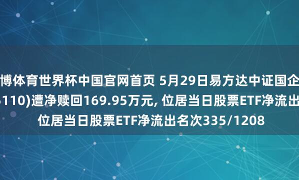 亚博体育世界杯中国官网首页 5月29日易方达中证国企一带扫数ETF(515110)遭净赎回169.95万元, 位居当日股票ETF净流出名次335/1208