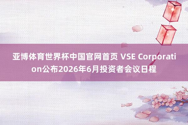 亚博体育世界杯中国官网首页 VSE Corporation公布2026年6月投资者会议日程