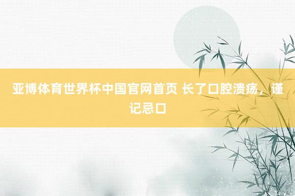 亚博体育世界杯中国官网首页 长了口腔溃疡,谨记忌口