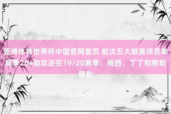 亚博体育世界杯中国官网首页 前次五大联赛球员单赛季20+助攻还在19/20赛季:梅西、丁丁和穆勒