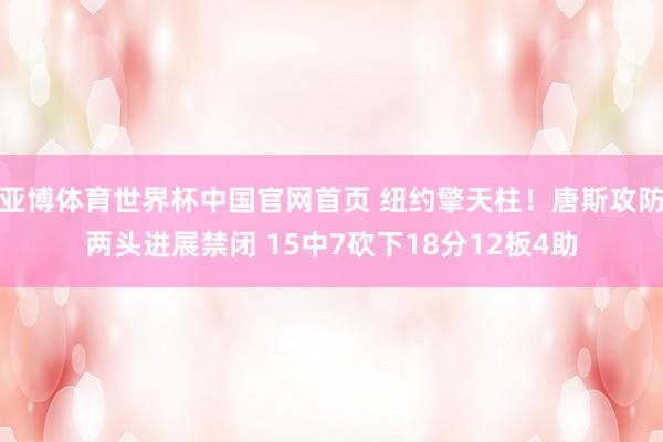 亚博体育世界杯中国官网首页 纽约擎天柱!唐斯攻防两头进展禁闭 15中7砍下18分12板4助