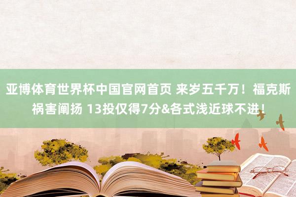 亚博体育世界杯中国官网首页 来岁五千万!福克斯祸害阐扬 13投仅得7分&各式浅近球不进!