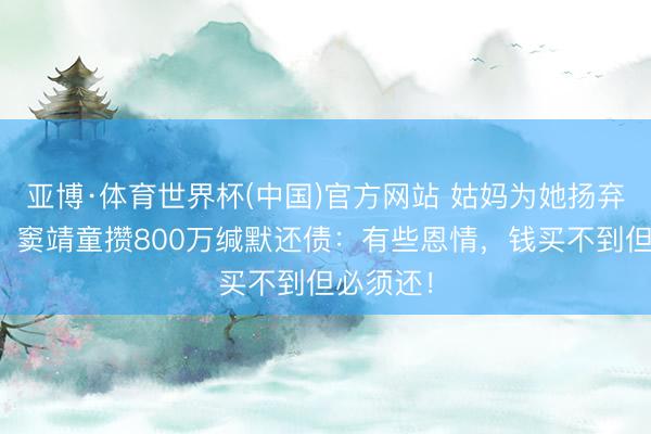 亚博·体育世界杯(中国)官方网站 姑妈为她扬弃音乐梦,窦靖童攒800万缄默还债:有些恩情,钱买不到但必须还!