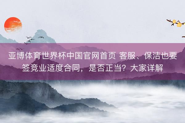亚博体育世界杯中国官网首页 客服、保洁也要签竞业适度合同，是否正当？大家详解