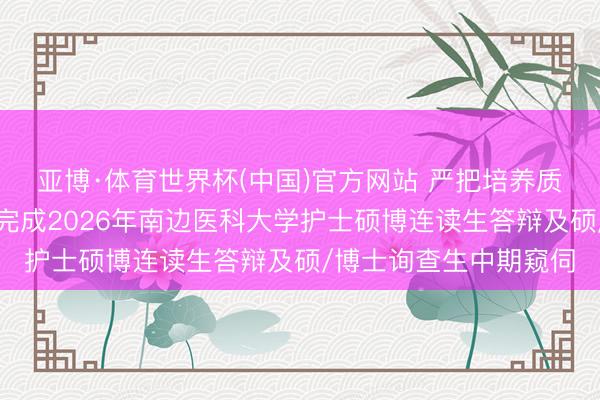 亚博·体育世界杯(中国)官方网站 严把培养质料关！佛山妇幼凯旋完成2026年南边医科大学护士硕博连读生答辩及硕/博士询查生中期窥伺