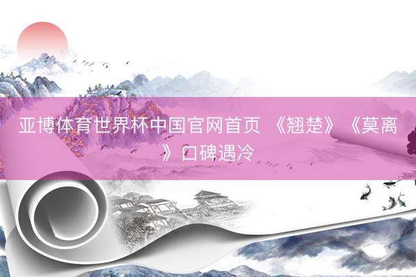 亚博体育世界杯中国官网首页 《翘楚》《莫离》口碑遇冷