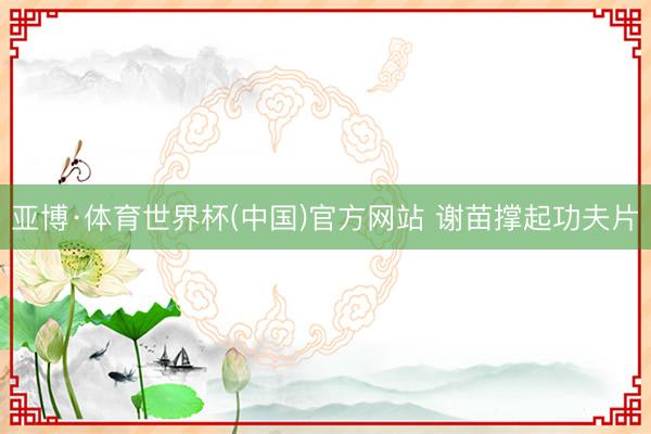 亚博·体育世界杯(中国)官方网站 谢苗撑起功夫片